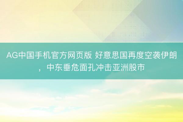AG中国手机官方网页版 好意思国再度空袭伊朗，中东垂危面孔冲击亚洲股市