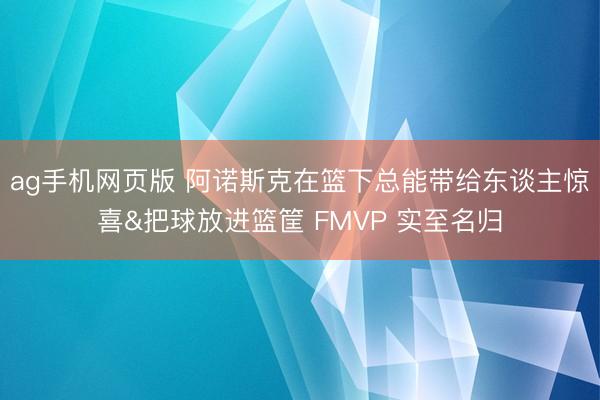 ag手机网页版 阿诺斯克在篮下总能带给东谈主惊喜&把球放进篮筐 FMVP 实至名归