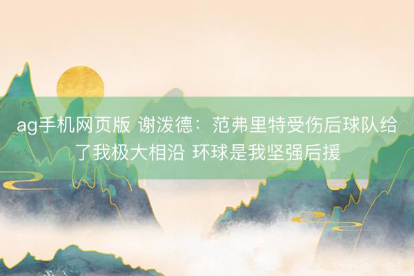 ag手机网页版 谢泼德：范弗里特受伤后球队给了我极大相沿 环球是我坚强后援
