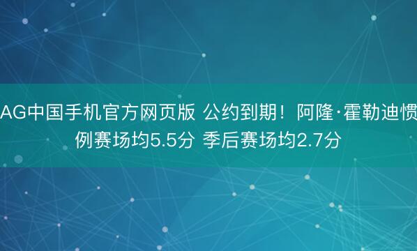 AG中国手机官方网页版 公约到期!阿隆·霍勒迪惯例赛场均5.5分 季后赛场均2.7分