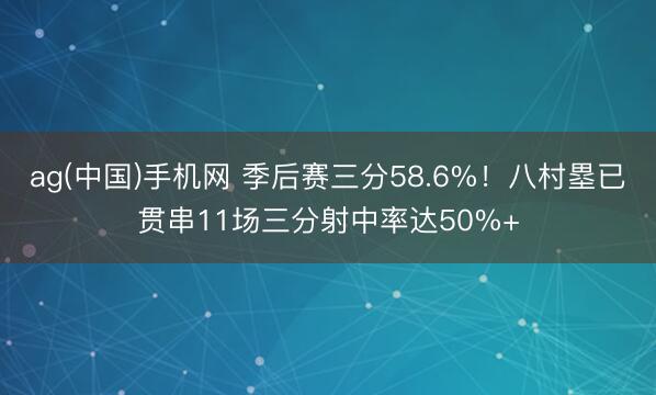 ag(中国)手机网 季后赛三分58.6%！八村塁已贯串11场三分射中率达50%+