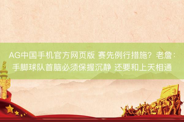 AG中国手机官方网页版 赛先例行措施？老詹：手脚球队首脑必须保握沉静 还要和上天相通
