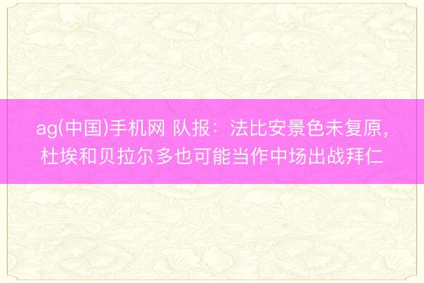 ag(中国)手机网 队报：法比安景色未复原，杜埃和贝拉尔多也可能当作中场出战拜仁