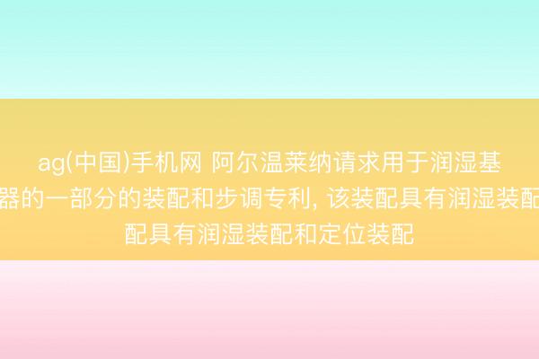 ag(中国)手机网 阿尔温莱纳请求用于润湿基于纤维的容器的一部分的装配和步调专利， 该装配具有润湿装配和定位装配