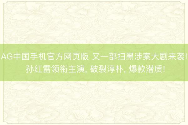 AG中国手机官方网页版 又一部扫黑涉案大剧来袭! 孙红雷领衔主演， 破裂淳朴， 爆款潜质!