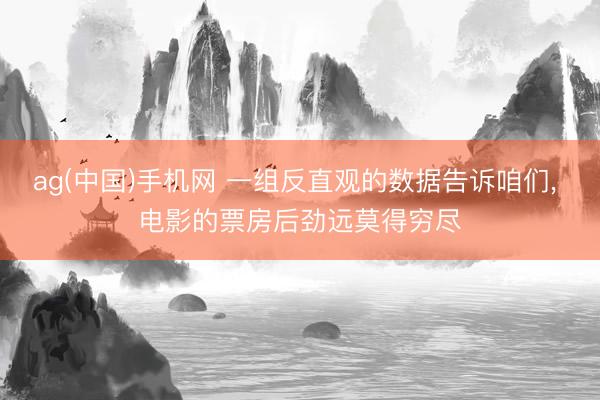 ag(中国)手机网 一组反直观的数据告诉咱们， 电影的票房后劲远莫得穷尽