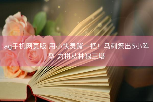 ag手机网页版 用小快灵赌一把！马刺祭出5小阵型 力拼丛林狼三塔