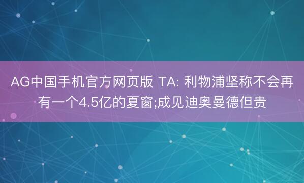 AG中国手机官方网页版 TA: 利物浦坚称不会再有一个4.5亿的夏窗;成见迪奥曼德但贵