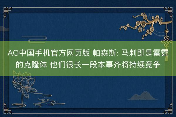 AG中国手机官方网页版 帕森斯: 马刺即是雷霆的克隆体 他们很长一段本事齐将持续竞争
