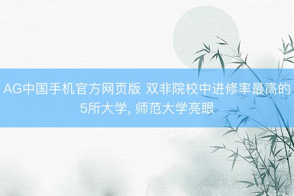 AG中国手机官方网页版 双非院校中进修率最高的5所大学， 师范大学亮眼