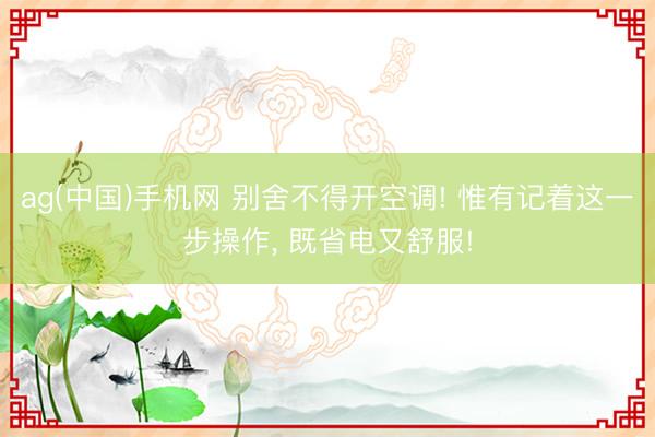 ag(中国)手机网 别舍不得开空调! 惟有记着这一步操作， 既省电又舒服!