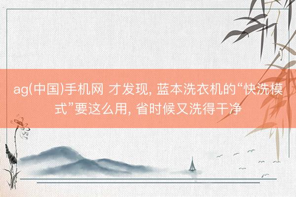 ag(中国)手机网 才发现， 蓝本洗衣机的“快洗模式”要这么用， 省时候又洗得干净