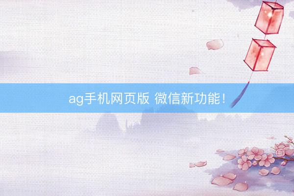 ag手机网页版 微信新功能！