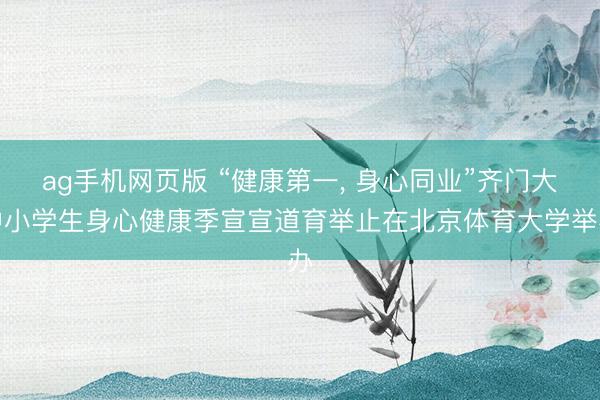 ag手机网页版 “健康第一， 身心同业”齐门大中小学生身心健康季宣宣道育举止在北京体育大学举办