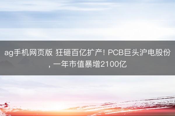 ag手机网页版 狂砸百亿扩产! PCB巨头沪电股份， 一年市值暴增2100亿