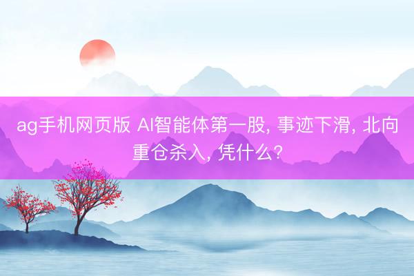 ag手机网页版 AI智能体第一股， 事迹下滑， 北向重仓杀入， 凭什么?