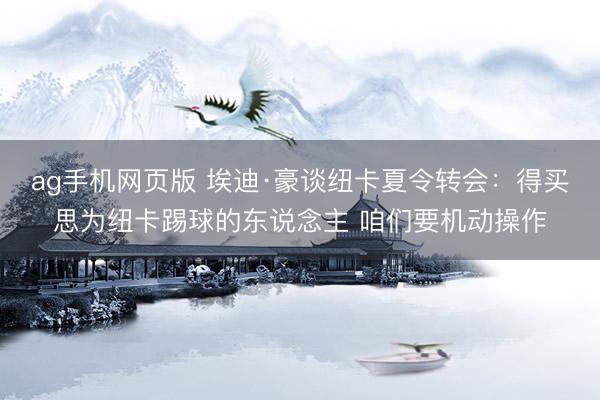 ag手机网页版 埃迪·豪谈纽卡夏令转会：得买思为纽卡踢球的东说念主 咱们要机动操作