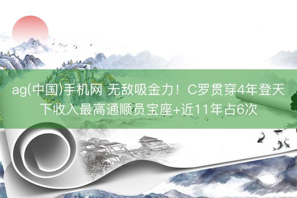 ag(中国)手机网 无敌吸金力！C罗贯穿4年登天下收入最高通顺员宝座+近11年占6次