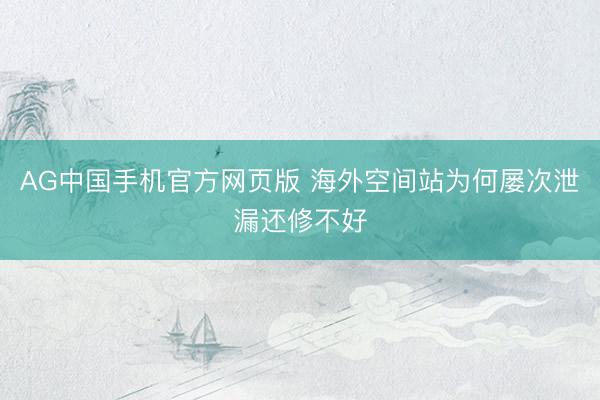 AG中国手机官方网页版 海外空间站为何屡次泄漏还修不好