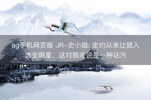 ag手机网页版 JR-史小姐: 定约从未让我入选全明星、这对我来说是一种玷污