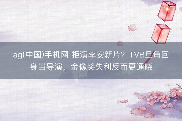 ag(中国)手机网 拒演李安新片？TVB旦角回身当导演，金像奖失利反而更通晓