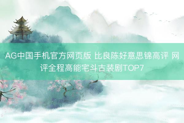 AG中国手机官方网页版 比良陈好意思锦高评 网评全程高能宅斗古装剧TOP7