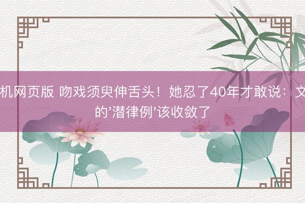 ag手机网页版 吻戏须臾伸舌头！她忍了40年才敢说：文娱圈的'潜律例'该收敛了