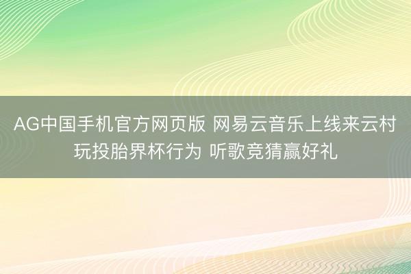 AG中国手机官方网页版 网易云音乐上线来云村玩投胎界杯行为 听歌竞猜赢好礼