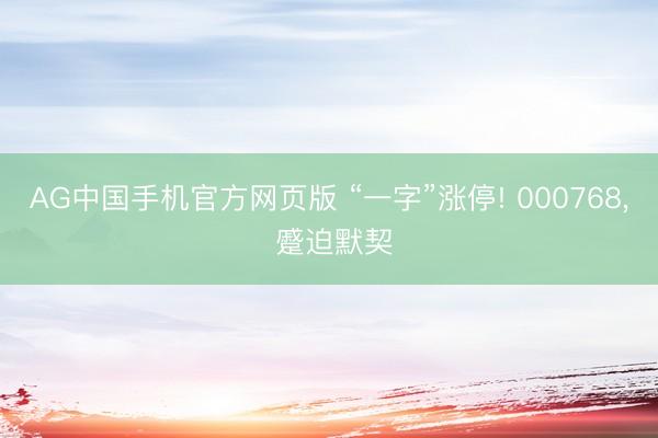 AG中国手机官方网页版 “一字”涨停! 000768, 蹙迫默契