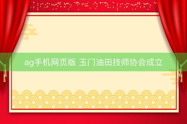 ag手机网页版 玉门油田技师协会成立