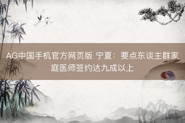 AG中国手机官方网页版 宁夏：要点东谈主群家庭医师签约达九成以上