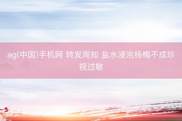 ag(中国)手机网 转发周知 盐水浸泡杨梅不成珍视过敏