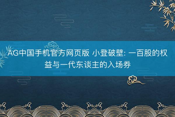 AG中国手机官方网页版 小登破壁: 一百股的权益与一代东谈主的入场券
