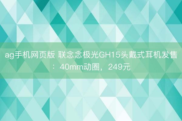 ag手机网页版 联念念极光GH15头戴式耳机发售：40mm动圈，249元